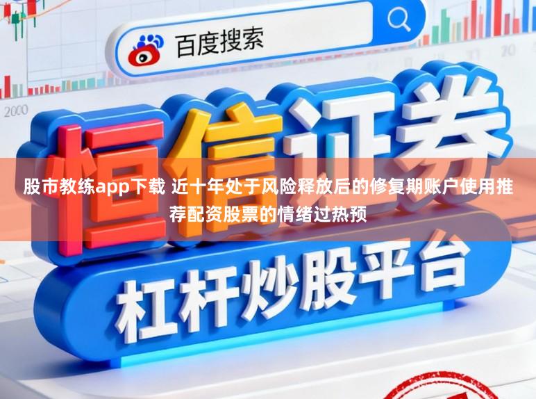 股市教练app下载 近十年处于风险释放后的修复期账户使用推荐配资股票的情绪过热预