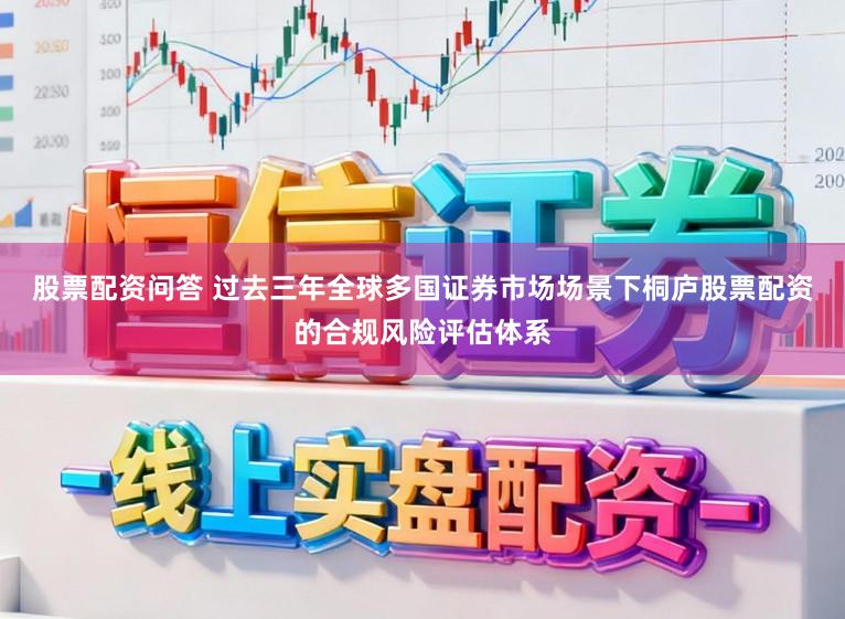 股票配资问答 过去三年全球多国证券市场场景下桐庐股票配资的合规风险评估体系