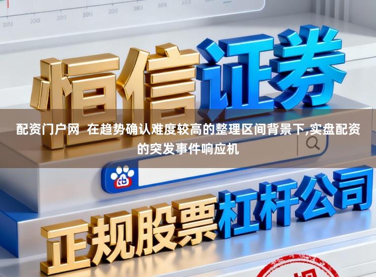 配资门户网  在趋势确认难度较高的整理区间背景下,实盘配资的突发事件响应机