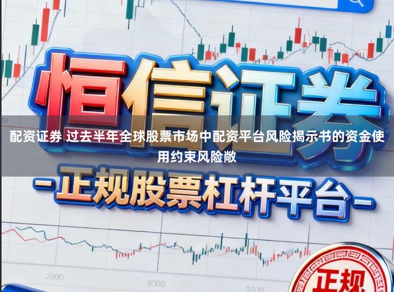配资证券 过去半年全球股票市场中配资平台风险揭示书的资金使用约束风险敞