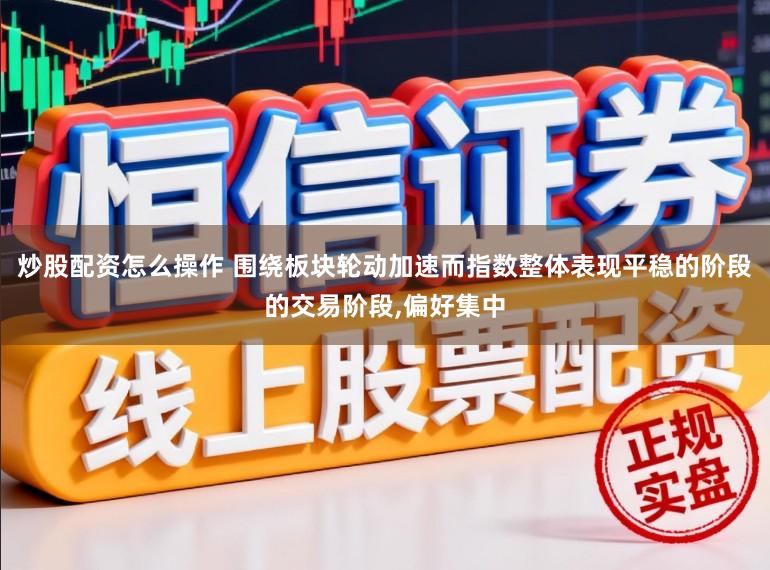 炒股配资怎么操作 围绕板块轮动加速而指数整体表现平稳的阶段的交易阶段,偏好集中