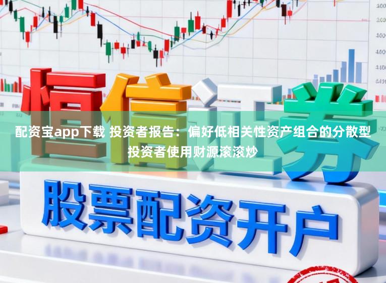 配资宝app下载 投资者报告：偏好低相关性资产组合的分散型投资者使用财源滚滚炒