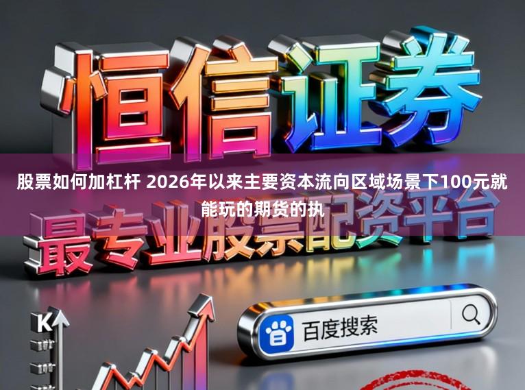 股票如何加杠杆 2026年以来主要资本流向区域场景下100元就能玩的期货的执