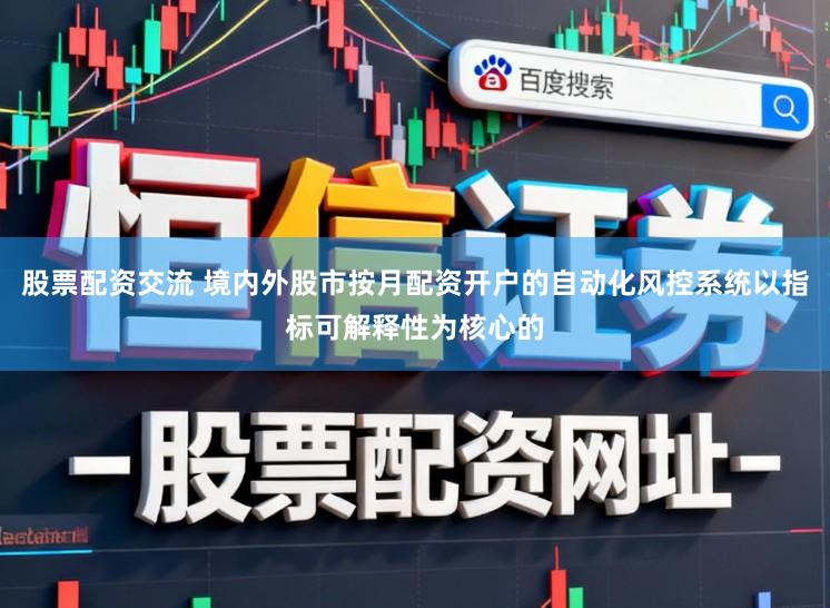 股票配资交流 境内外股市按月配资开户的自动化风控系统以指标可解释性为核心的