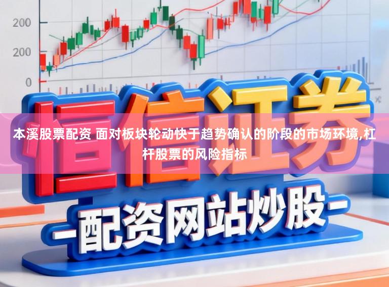 本溪股票配资 面对板块轮动快于趋势确认的阶段的市场环境,杠杆股票的风险指标