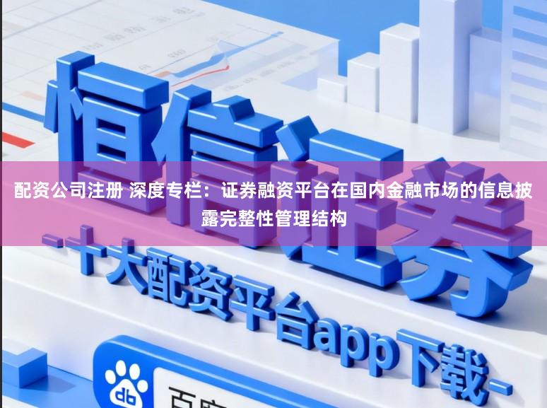 配资公司注册 深度专栏：证券融资平台在国内金融市场的信息披露完整性管理结构