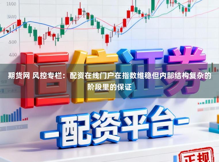 期货网 风控专栏：配资在线门户在指数维稳但内部结构复杂的阶段里的保证