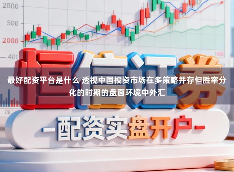 最好配资平台是什么 透视中国投资市场在多策略并存但胜率分化的时期的盘面环境中外汇