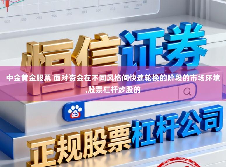 中金黄金股票 面对资金在不同风格间快速轮换的阶段的市场环境,股票杠杆炒股的