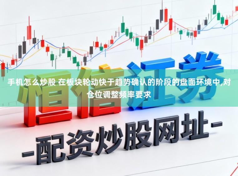 手机怎么炒股 在板块轮动快于趋势确认的阶段的盘面环境中,对仓位调整频率要求