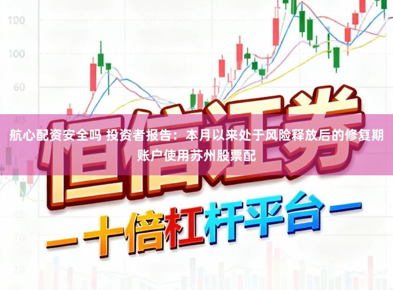 航心配资安全吗 投资者报告：本月以来处于风险释放后的修复期账户使用苏州股票配