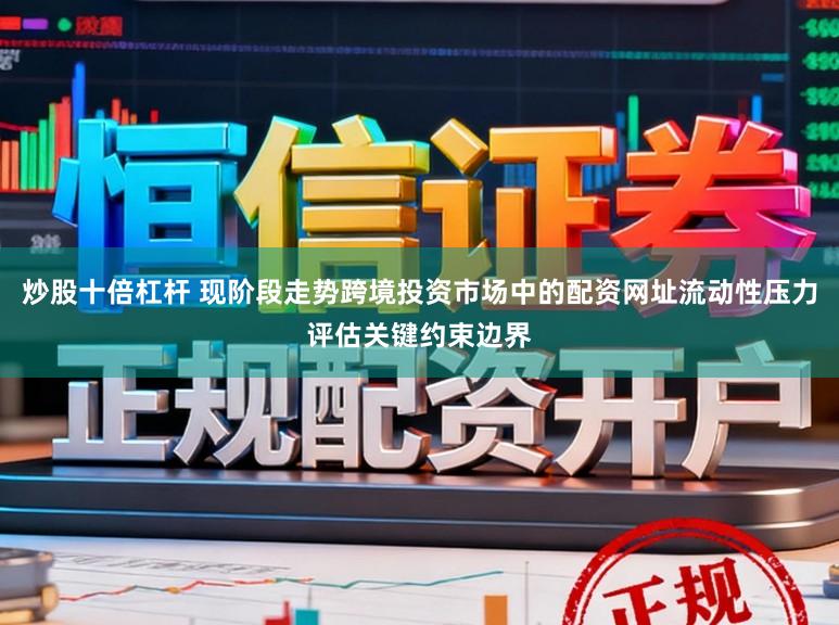 炒股十倍杠杆 现阶段走势跨境投资市场中的配资网址流动性压力评估关键约束边界