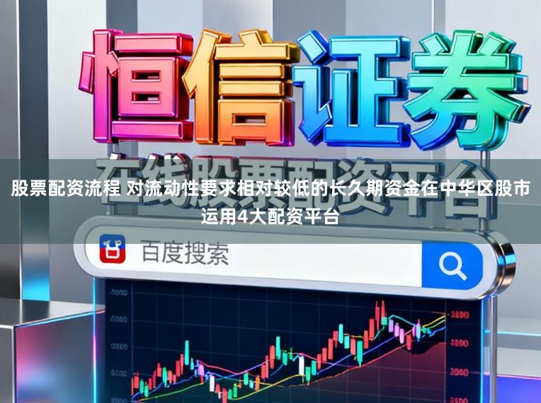 股票配资流程 对流动性要求相对较低的长久期资金在中华区股市运用4大配资平台