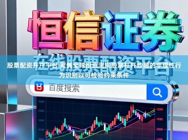 股票配资开户平台 聚焦全球投资流向股票杠杆炒股的非理性行为识别以可检验约束条件