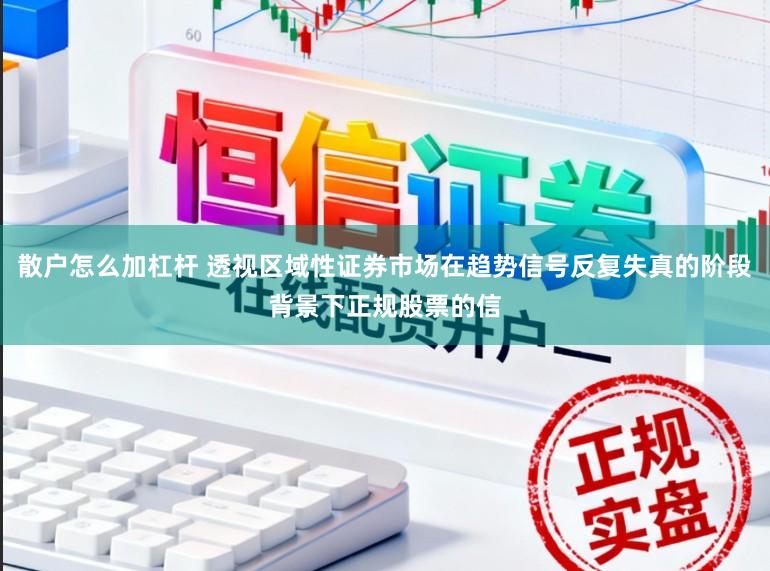散户怎么加杠杆 透视区域性证券市场在趋势信号反复失真的阶段背景下正规股票的信