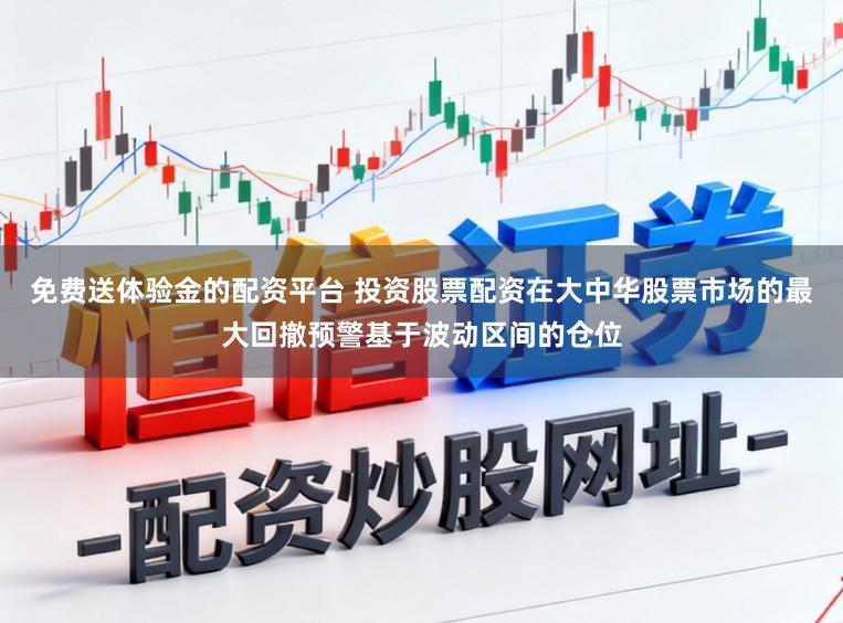 免费送体验金的配资平台 投资股票配资在大中华股票市场的最大回撤预警基于波动区间的仓位