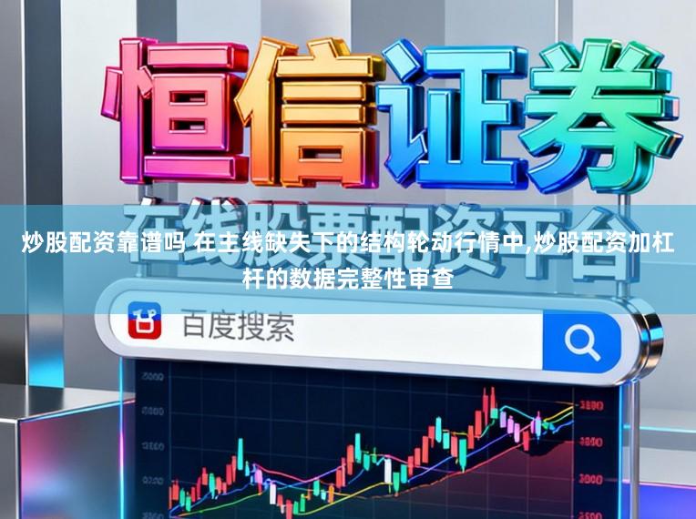 炒股配资靠谱吗 在主线缺失下的结构轮动行情中,炒股配资加杠杆的数据完整性审查