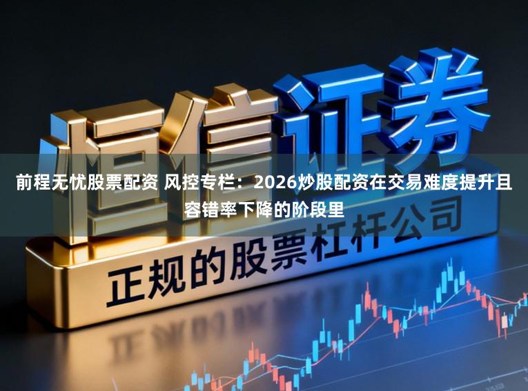 前程无忧股票配资 风控专栏：2026炒股配资在交易难度提升且容错率下降的阶段里