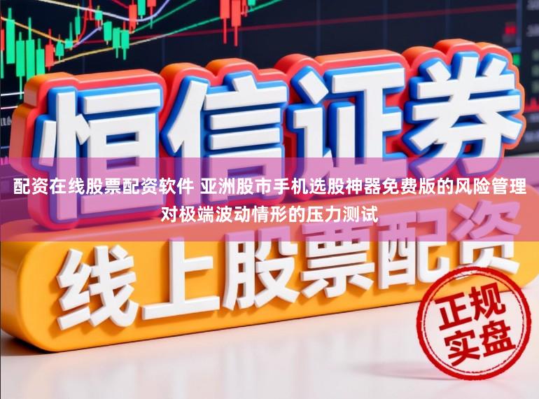 配资在线股票配资软件 亚洲股市手机选股神器免费版的风险管理对极端波动情形的压力测试