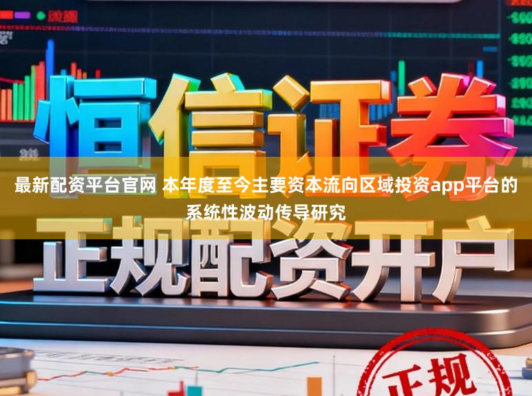 最新配资平台官网 本年度至今主要资本流向区域投资app平台的系统性波动传导研究