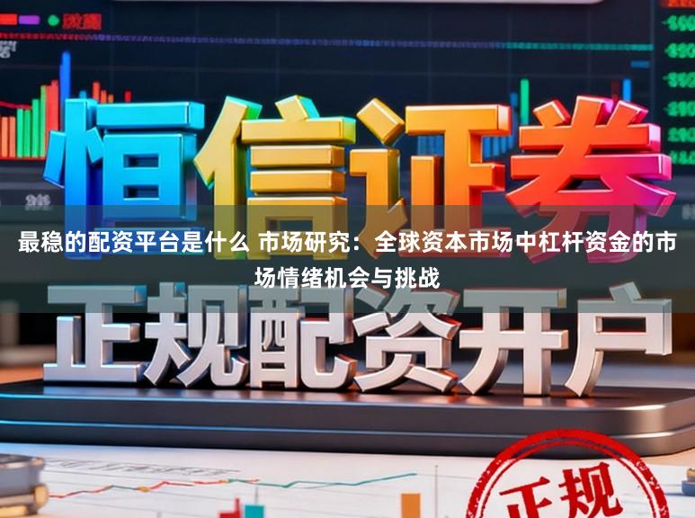 最稳的配资平台是什么 市场研究：全球资本市场中杠杆资金的市场情绪机会与挑战