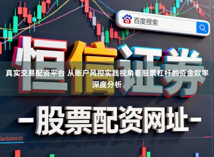 真实交易配资平台 从账户风控实践视角看股票杠杆的资金效率深度分析