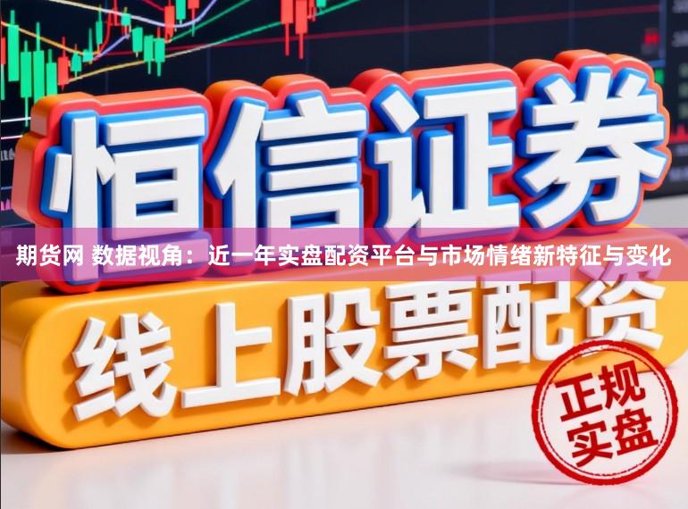 期货网 数据视角：近一年实盘配资平台与市场情绪新特征与变化