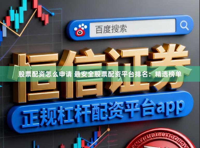 股票配资怎么申请 最安全股票配资平台排名：精选榜单