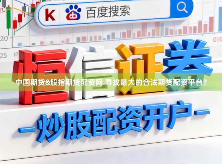 中国期货&股指期货配资网 寻找最大的合法期货配资平台？