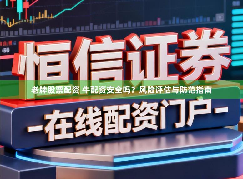 老牌股票配资 牛配资安全吗？风险评估与防范指南
