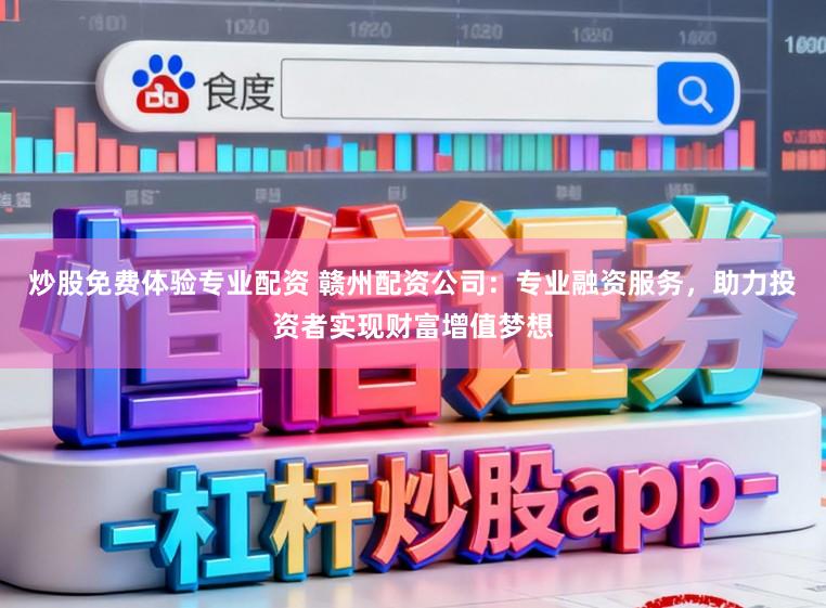 炒股免费体验专业配资 赣州配资公司：专业融资服务，助力投资者实现财富增值梦想