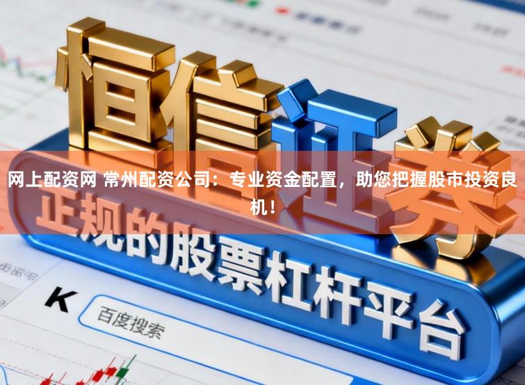 网上配资网 常州配资公司：专业资金配置，助您把握股市投资良机！