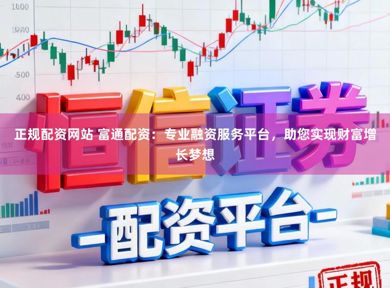正规配资网站 富通配资：专业融资服务平台，助您实现财富增长梦想
