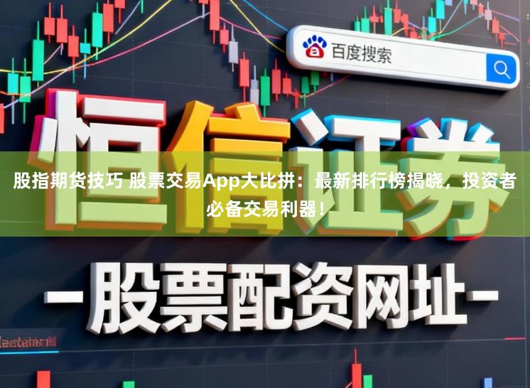 股指期货技巧 股票交易App大比拼：最新排行榜揭晓，投资者必备交易利器！