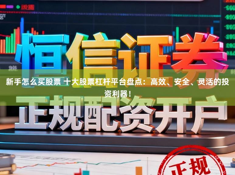 新手怎么买股票 十大股票杠杆平台盘点：高效、安全、灵活的投资利器！
