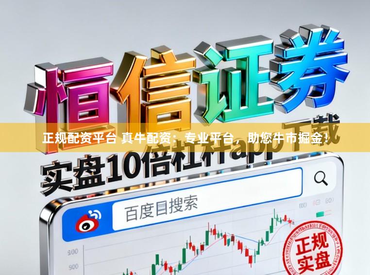 正规配资平台 真牛配资：专业平台，助您牛市掘金！