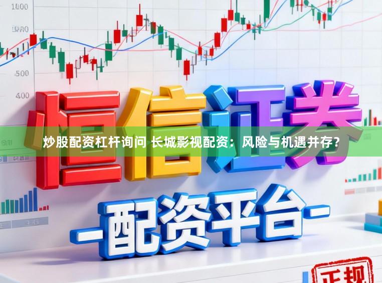 炒股配资杠杆询问 长城影视配资：风险与机遇并存？
