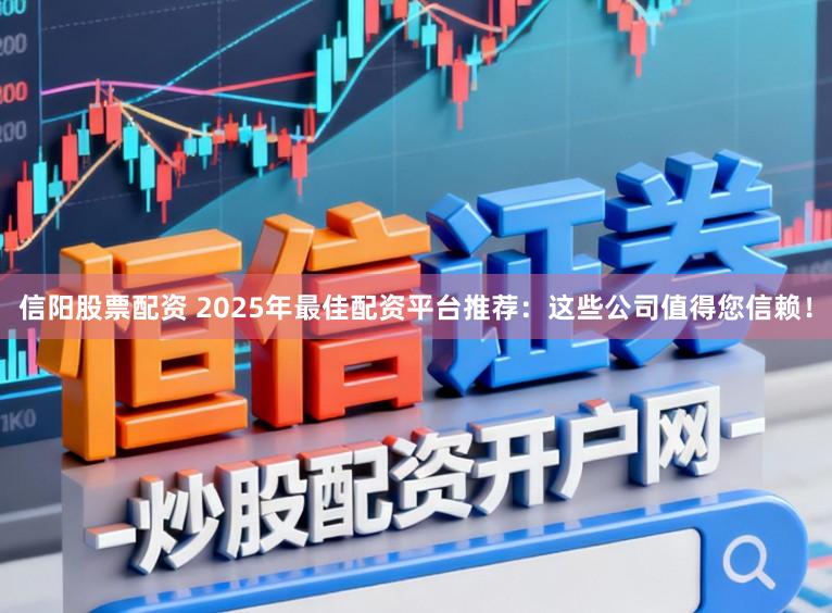 信阳股票配资 2025年最佳配资平台推荐：这些公司值得您信赖！