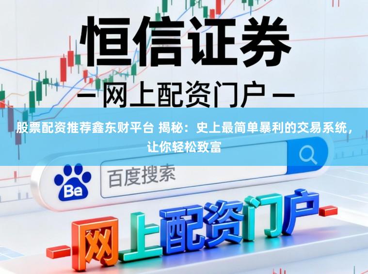 股票配资推荐鑫东财平台 揭秘：史上最简单暴利的交易系统，让你轻松致富