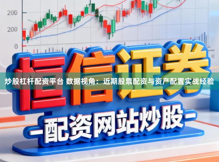 炒股杠杆配资平台 数据视角：近期股票配资与资产配置实战经验