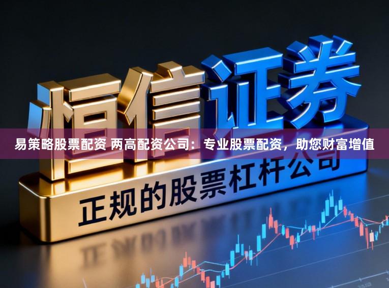 易策略股票配资 两高配资公司：专业股票配资，助您财富增值
