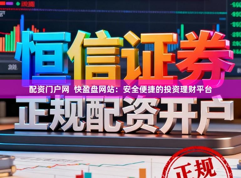配资门户网  快盈盘网站：安全便捷的投资理财平台