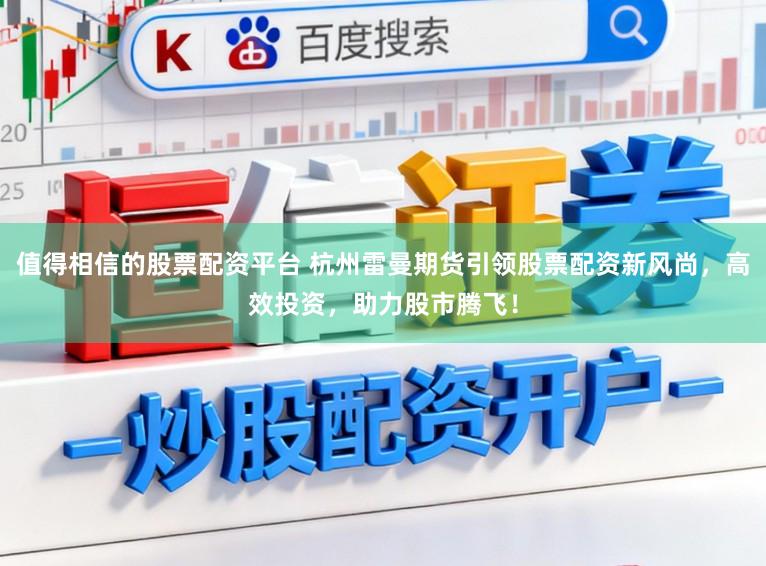 值得相信的股票配资平台 杭州雷曼期货引领股票配资新风尚，高效投资，助力股市腾飞！