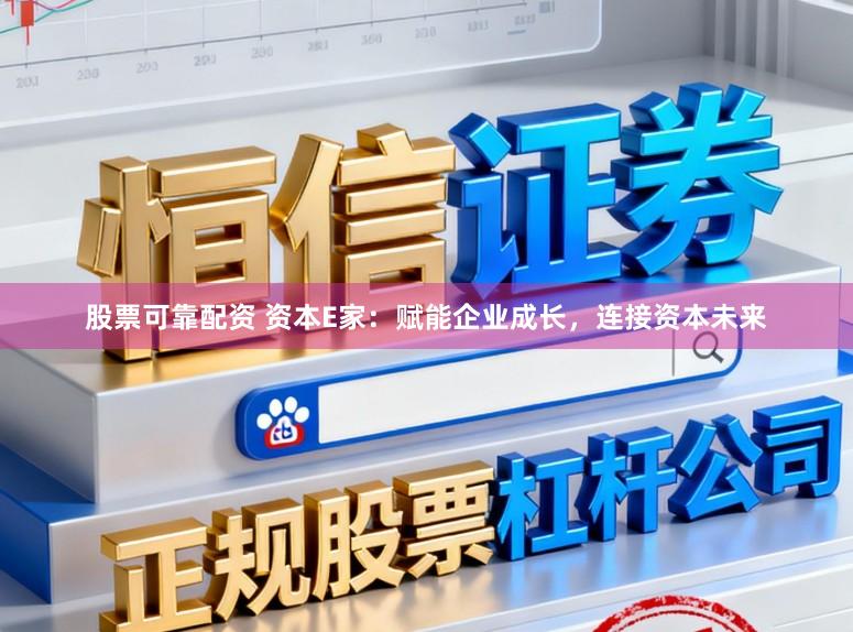 股票可靠配资 资本E家：赋能企业成长，连接资本未来