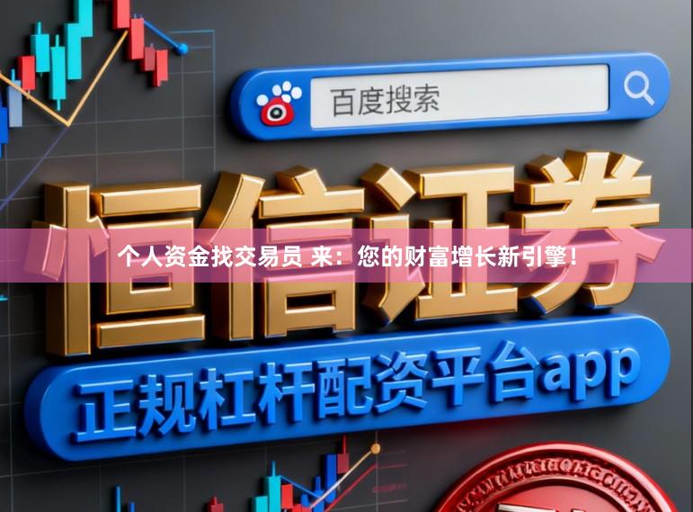 个人资金找交易员 来：您的财富增长新引擎！