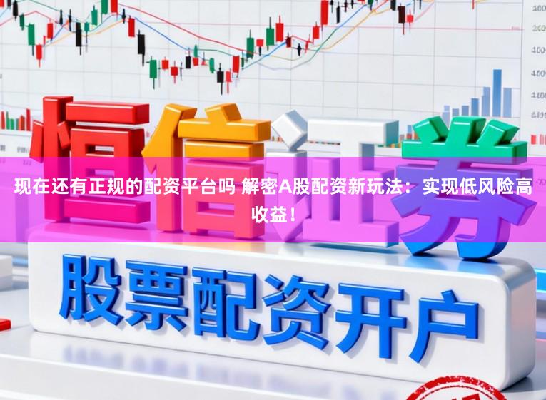 现在还有正规的配资平台吗 解密A股配资新玩法：实现低风险高收益！