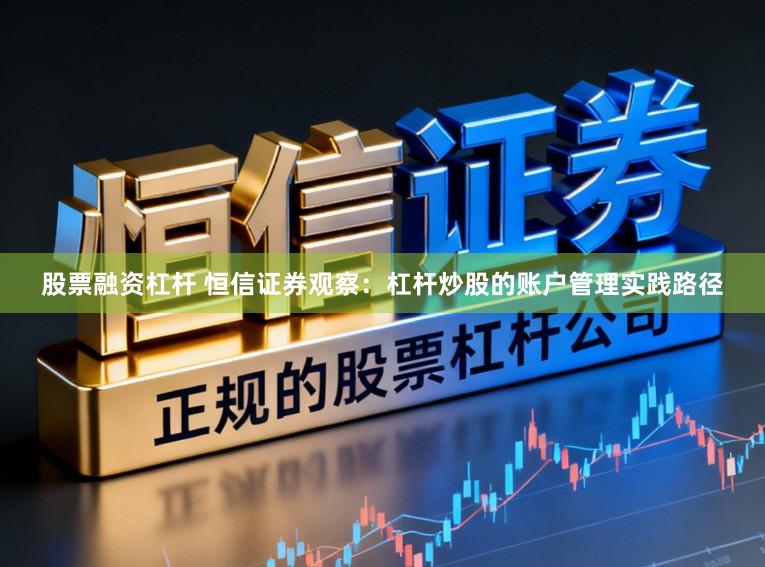 股票融资杠杆 恒信证券观察：杠杆炒股的账户管理实践路径