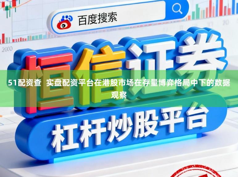 51配资查  实盘配资平台在港股市场在存量博弈格局中下的数据观察