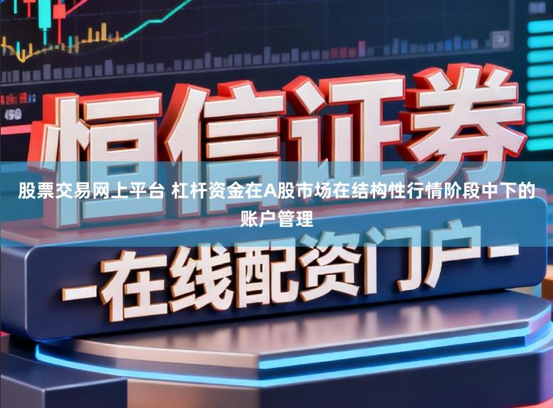 股票交易网上平台 杠杆资金在A股市场在结构性行情阶段中下的账户管理