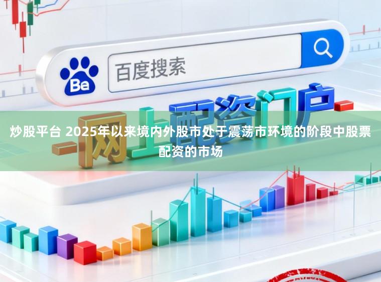 炒股平台 2025年以来境内外股市处于震荡市环境的阶段中股票配资的市场